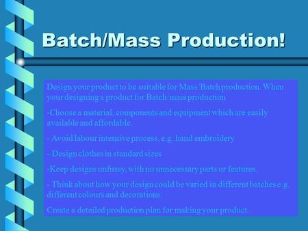Batch/Mass Production! Design your product to be suitable for Mass/Batch production. When your designing a product for Batch/mass production -Choose a.