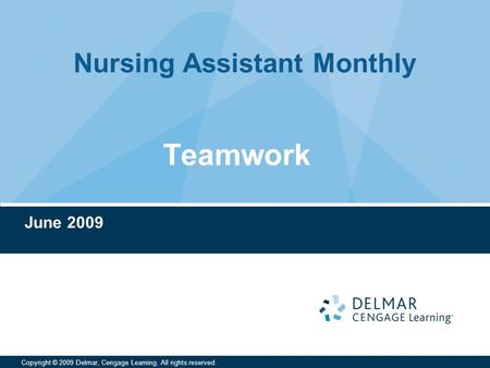 Nursing Assistant Monthly Copyright © 2009 Delmar, Cengage Learning. All rights reserved. Teamwork June 2009.