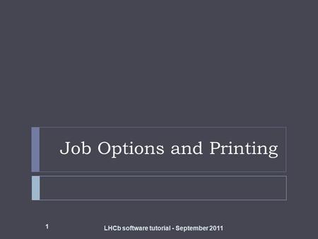 Job Options and Printing 1 LHCb software tutorial - September 2011.