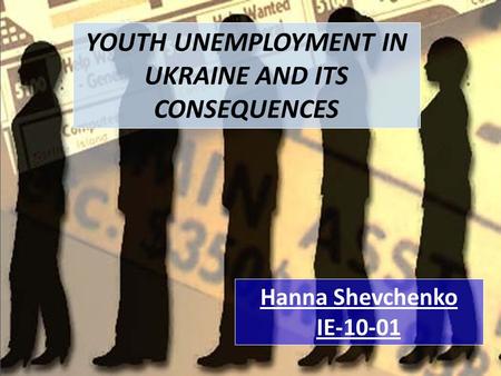 YOUTH UNEMPLOYMENT IN UKRAINE AND ITS CONSEQUENCES Hanna Shevchenko IE-10-01.