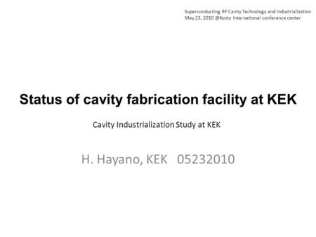 Status of cavity fabrication facility at KEK H. Hayano, KEK 05232010 Cavity Industrialization Study at KEK Superconducting RF Cavity Technology and Industrialization.