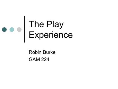 The Play Experience Robin Burke GAM 224. Outline Admin Play Experiential aspects of play The Core Mechanic Examples.