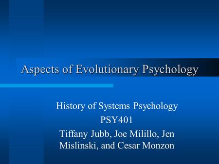 Aspects of Evolutionary Psychology History of Systems Psychology PSY401 Tiffany Jubb, Joe Milillo, Jen Mislinski, and Cesar Monzon.
