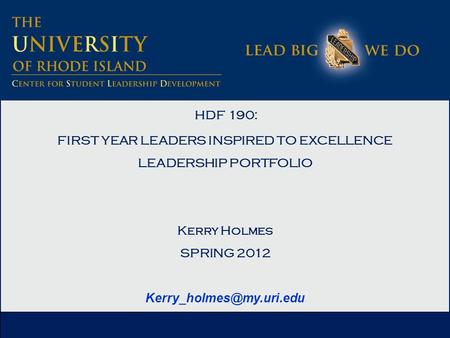 HDF 190: FIRST YEAR LEADERS INSPIRED TO EXCELLENCE LEADERSHIP PORTFOLIO Kerry Holmes SPRING 2012