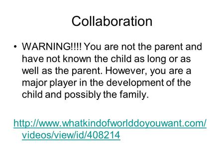 Collaboration WARNING!!!! You are not the parent and have not known the child as long or as well as the parent. However, you are a major player in the.