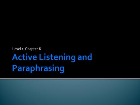 Level 1: Chapter 6.  Learn the importance of and techniques for active listening.