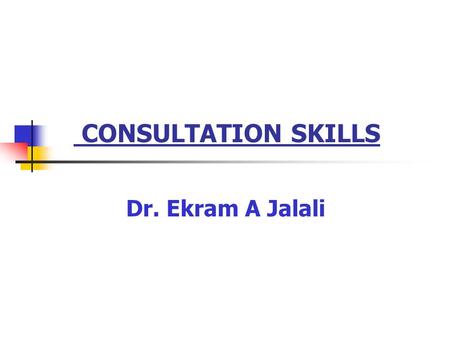 CONSULTATION SKILLS Dr. Ekram A Jalali.