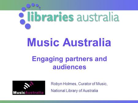 Music Australia Engaging partners and audiences Robyn Holmes, Curator of Music, National Library of Australia.