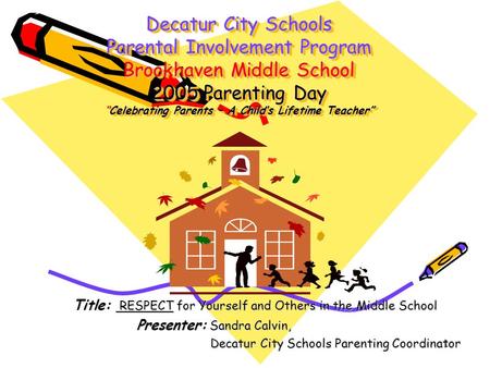 Decatur City Schools Parental Involvement Program Brookhaven Middle School 2005 Parenting Day “Celebrating Parents – A Child’s Lifetime Teacher” Title: