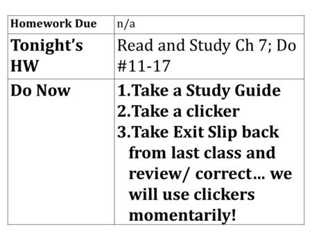 Homework Duen/a Tonight’s HW Read and Study Ch 7; Do #11-17 Do Now1.Take a Study Guide 2.Take a clicker 3.Take Exit Slip back from last class and review/