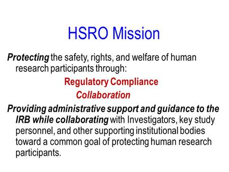 HSRO Mission Protecting the safety, rights, and welfare of human research participants through: Regulatory Compliance Collaboration Providing administrative.