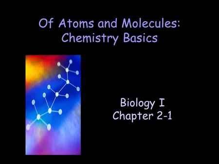 Biology I Chapter 2-1 Of Atoms and Molecules: Chemistry Basics.