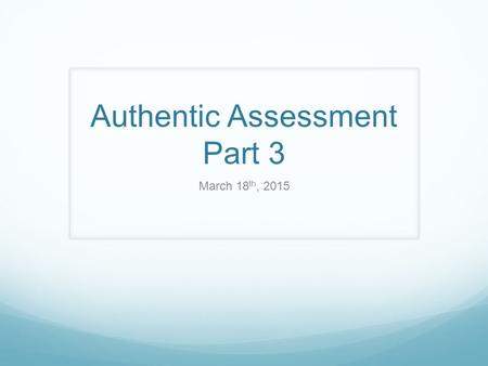 Authentic Assessment Part 3 March 18 th, 2015. Review 1.28.2015 Definition of EU’s/EQ’s, an Authentic Assessment, Planning & Instruction, and Implementation.