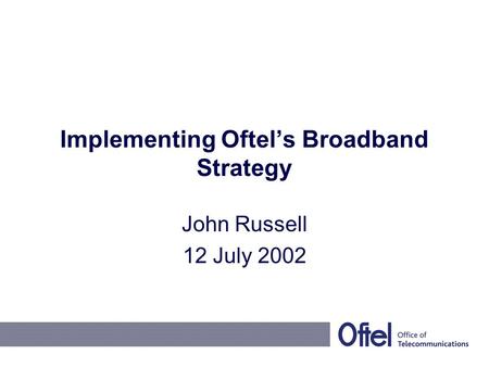 Implementing Oftel’s Broadband Strategy John Russell 12 July 2002.