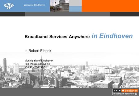Broadband Services Anywhere in Eindhoven ir. Robert Elbrink Municipality of Eindhoven +31 40 - 238 2493.