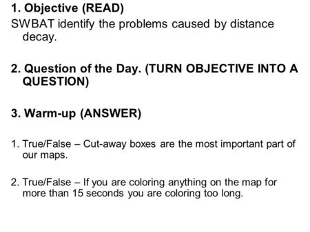 1. Objective (READ) SWBAT identify the problems caused by distance decay. 2. Question of the Day. (TURN OBJECTIVE INTO A QUESTION) 3. Warm-up (ANSWER)
