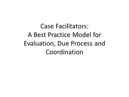 Case Facilitators: A Best Practice Model for Evaluation, Due Process and Coordination.