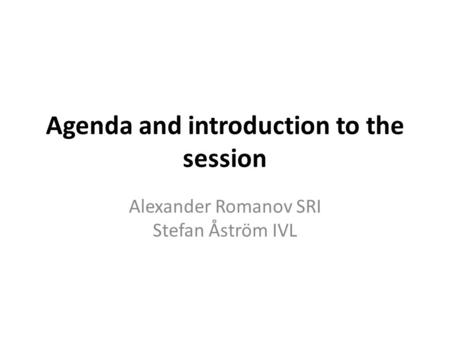 Agenda and introduction to the session Alexander Romanov SRI Stefan Åström IVL.