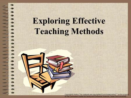 Exploring Effective Teaching Methods Copyright © Notice: The materials are copyrighted © and trademarked ™ as the property of The Curriculum Center for.