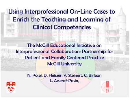 Using Interprofessional On-Line Cases to Enrich the Teaching and Learning of Clinical Competencies The McGill Educational Initiative on Interprofessional.