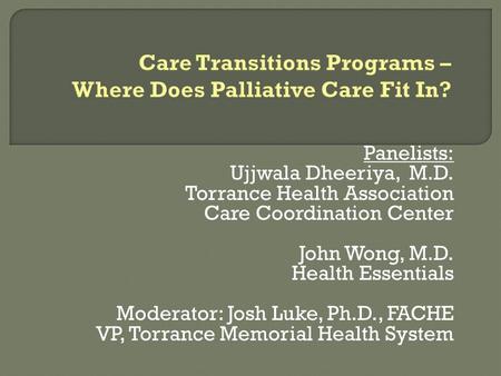 Panelists: Ujjwala Dheeriya, M.D. Torrance Health Association Care Coordination Center John Wong, M.D. Health Essentials Moderator: Josh Luke, Ph.D., FACHE.