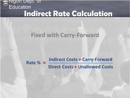 Regon Dept. of Education Indirect Rate Calculation Indirect Costs + Carry-Forward Direct Costs + Unallowed Costs Rate % = Fixed with Carry-Forward.