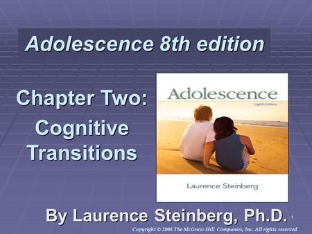 Copyright © 2008 The McGraw-Hill Companies, Inc. All rights reserved. 1 Adolescence 8th edition By Laurence Steinberg, Ph.D. Chapter Two: Cognitive Transitions.