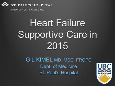 Heart Failure Supportive Care in 2015 GIL KIMEL MD, MSC, FRCPC Dept. of Medicine St. Paul’s Hospital.