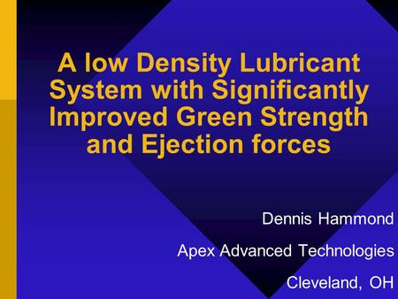 A low Density Lubricant System with Significantly Improved Green Strength and Ejection forces Dennis Hammond Apex Advanced Technologies Cleveland, OH.