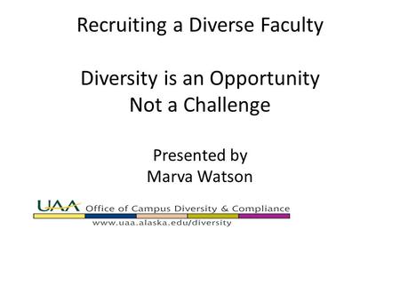 Recruiting a Diverse Faculty Diversity is an Opportunity Not a Challenge Presented by Marva Watson.
