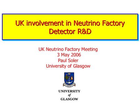 UK involvement in Neutrino Factory Detector R&D UK Neutrino Factory Meeting 3 May 2006 Paul Soler University of Glasgow.