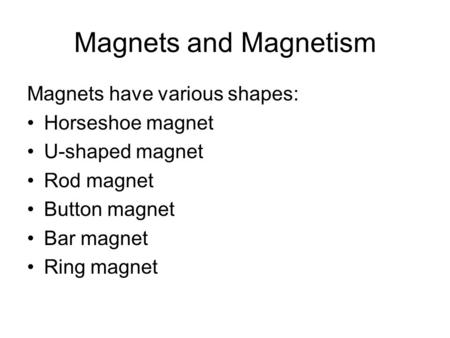 Magnets and Magnetism Magnets have various shapes: Horseshoe magnet U-shaped magnet Rod magnet Button magnet Bar magnet Ring magnet.