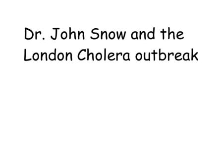 Dr. John Snow and the London Cholera outbreak. John Snow (1813-1858) was a British physician.18131858 He is considered to be one of the fathers of epidemiology,