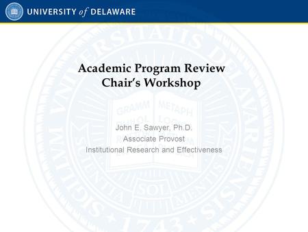 Academic Program Review Chair’s Workshop John E. Sawyer, Ph.D. Associate Provost Institutional Research and Effectiveness.