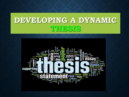 DEVELOPING A DYNAMIC THESIS. It should be a single assertive sentence that contains the writer’s main idea. It should be a single assertive sentence that.