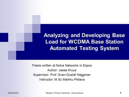 06/09/2005Master's Thesis Seminar - Jesse Kruus 1 Analyzing and Developing Base Load for WCDMA Base Station Automated Testing System Thesis written at.