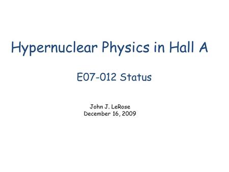 Hypernuclear Physics in Hall A E07-012 Status John J. LeRose December 16, 2009.