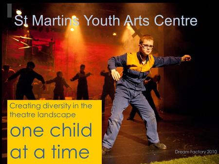 Dream Factory 2010 St Martins Youth Arts Centre Creating diversity in the theatre landscape one child at a time.