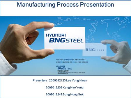 Manufacturing Process Presentation Presenters : 2009012123 Lee Yong Hwan 2009012236 Kang Hyo Yong 2009012243 Sung Hong Suk.