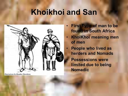 Khoikhoi and San First Type of man to be found in South Africa KhoiKhoi meaning men of men People who lived as herders and Nomads Possessions were limited.