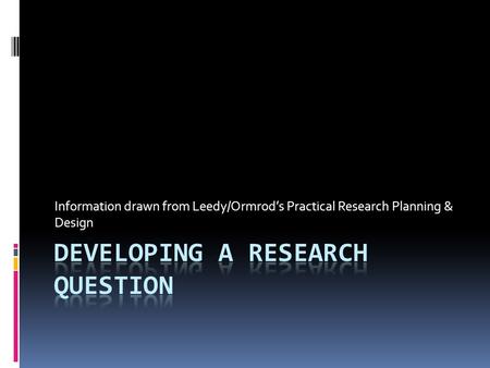 Information drawn from Leedy/Ormrod’s Practical Research Planning & Design.