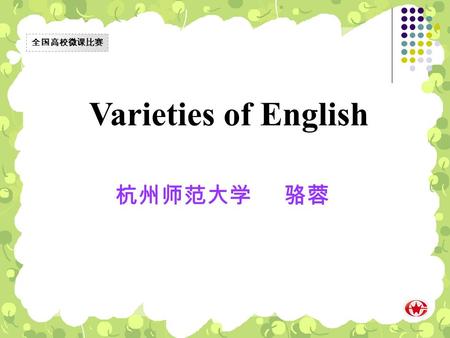 Varieties of English 杭州师范大学 骆蓉 全国高校微课比赛. Look at the following two words and judge whether they are both correct words. English √ 全国高校微课比赛 ? Englishes.