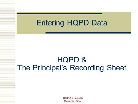 HQPD/ Principal's Recording Sheet HQPD & The Principal’s Recording Sheet Entering HQPD Data.