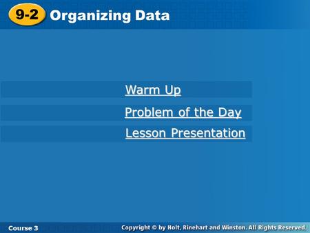 9-2 Organizing Data Course 3 Warm Up Warm Up Problem of the Day Problem of the Day Lesson Presentation Lesson Presentation.