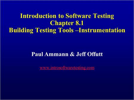Introduction to Software Testing Chapter 8.1 Building Testing Tools –Instrumentation Paul Ammann & Jeff Offutt www.introsoftwaretesting.com.