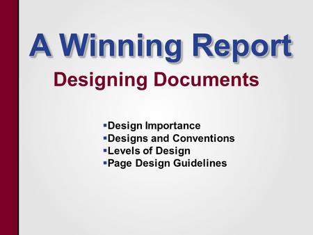 A Winning Report Designing Documents   Design Importance   Designs and Conventions   Levels of Design   Page Design Guidelines.