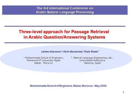 1 Three-level approach for Passage Retrieval in Arabic Question/Answering Systems Lahsen Abouenour 1, Karim Bouzoubaa 1, Paolo Rosso 2 1 Mohammadia School.