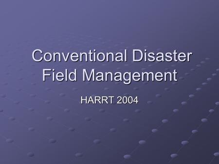 Conventional Disaster Field Management Conventional Disaster Field Management HARRT 2004.