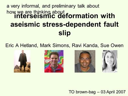 Interseismic deformation with aseismic stress-dependent fault slip Eric A Hetland, Mark Simons, Ravi Kanda, Sue Owen TO brown-bag – 03 April 2007 a very.