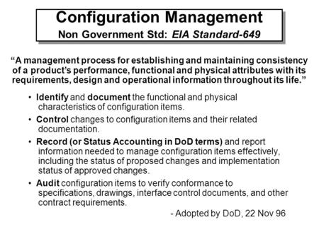 Configuration Management Non Government Std: EIA Standard-649 “A management process for establishing and maintaining consistency of a product’s performance,